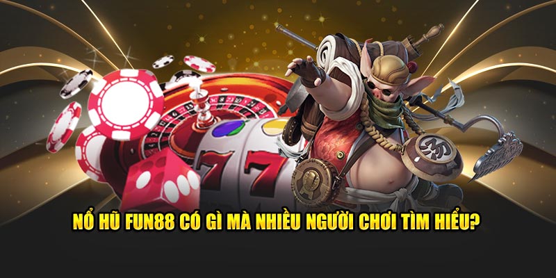 Nổ hũ Fun88 có gì mà nhiều người chơi tìm hiểu?