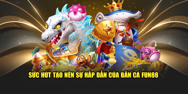 Sức hút tạo nên sự hấp dẫn của bắn cá Fun88