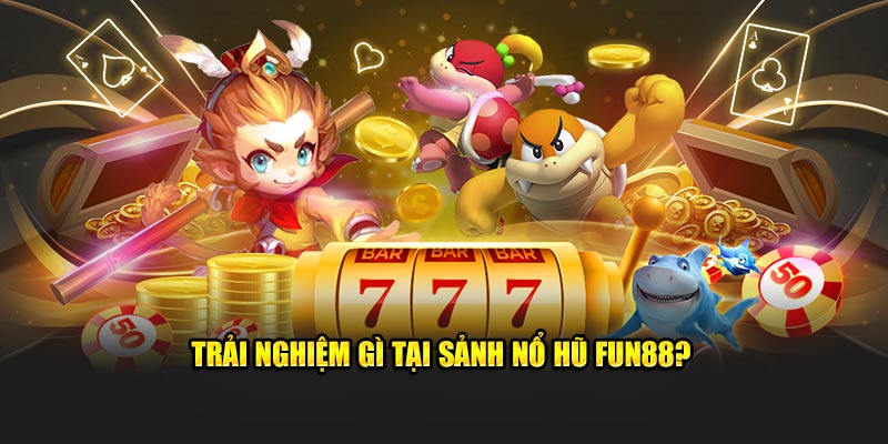 Trải nghiệm gì tại sảnh nổ hũ Fun88?